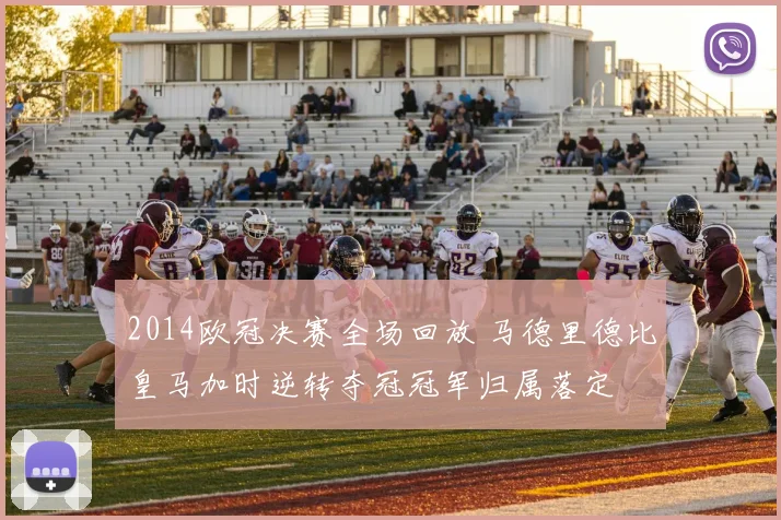 2014欧冠决赛全场回放 马德里德比皇马加时逆转夺冠冠军归属落定