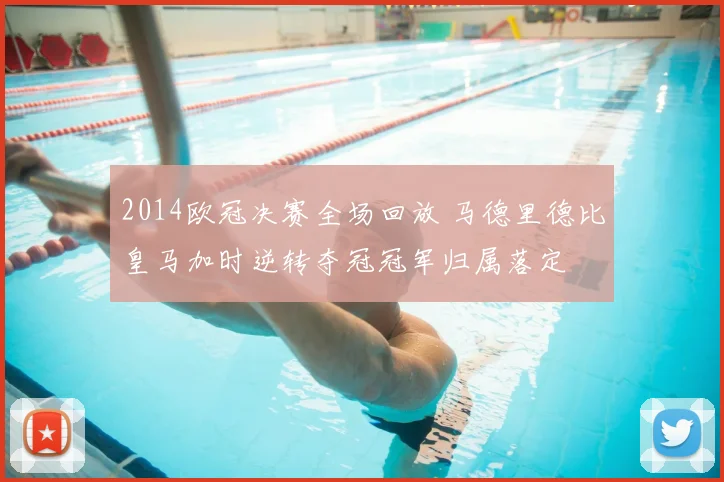 2014欧冠决赛全场回放 马德里德比皇马加时逆转夺冠冠军归属落定