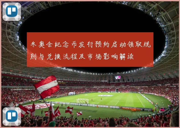 冬奥会纪念币发行预约启动领取规则与兑换流程及市场影响解读