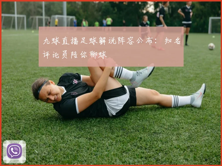 九球直播足球解说阵容公布：知名评论员陪你聊球