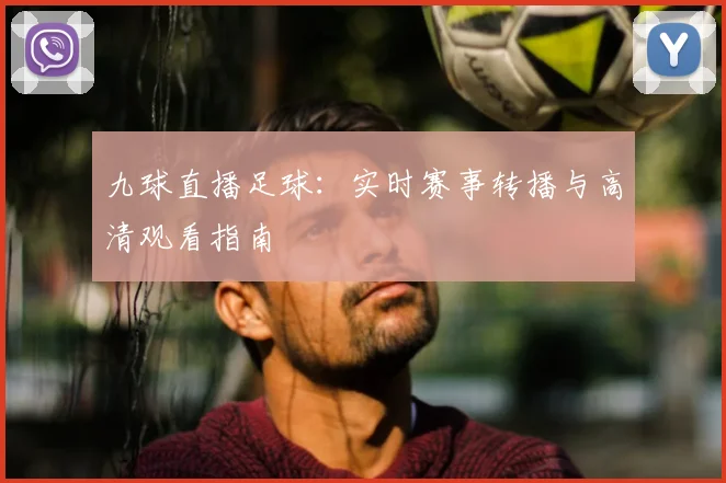 九球直播足球:实时赛事转播与高清观看指南
