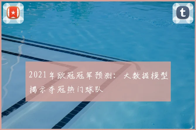 2021年欧冠冠军预测:大数据模型揭示夺冠热门球队