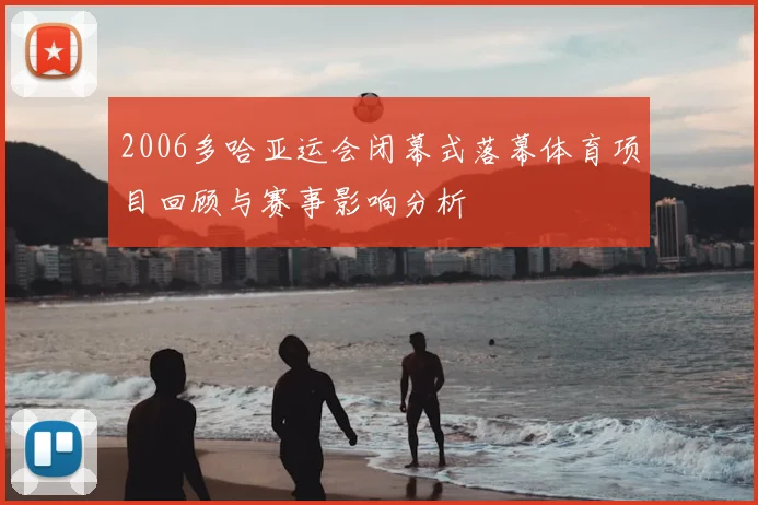 2006多哈亚运会闭幕式落幕体育项目回顾与赛事影响分析